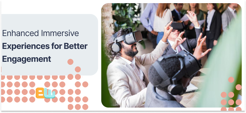 Enhanced Immersive Experiences for Better Engagement