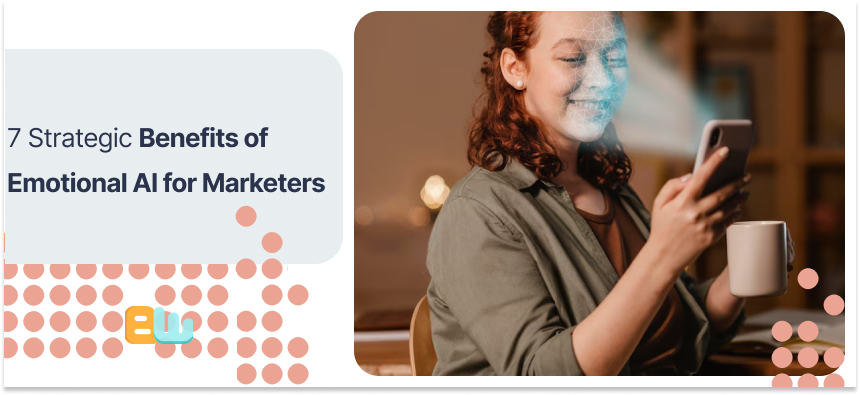 7 Strategic Benefits of Emotional AI for Marketers