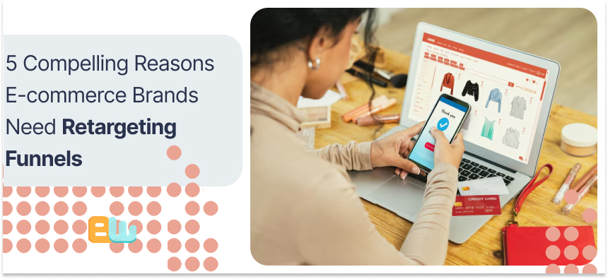 Reasons E-commerce Brands Need Retargeting Funnels